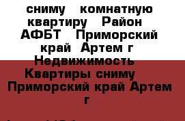 сниму 1 комнатную квартиру › Район ­ АФБТ - Приморский край, Артем г. Недвижимость » Квартиры сниму   . Приморский край,Артем г.